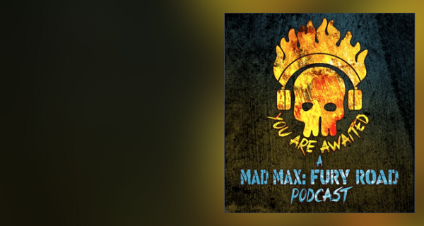 You Are Awaited: A MAD MAX FURY ROAD podcast - Ep 27.