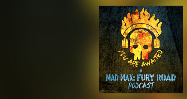 You Are Awaited: A Mad Max Fury Road Podcast - Special Guest Episode!
